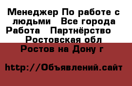 Менеджер По работе с людьми - Все города Работа » Партнёрство   . Ростовская обл.,Ростов-на-Дону г.